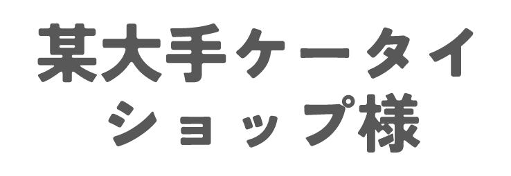 某大手ケータイショップさま