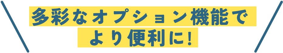 多彩なオプション機能でより便利に